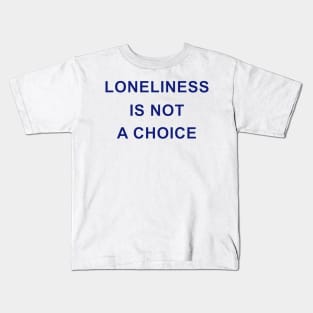 LONELINESS IS NOT A CHOICE Kids T-Shirt